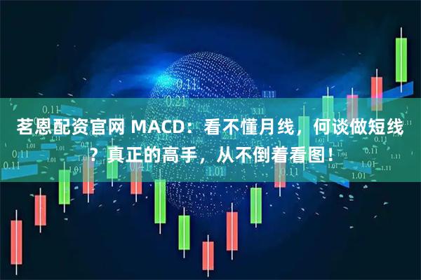 茗恩配资官网 MACD：看不懂月线，何谈做短线？真正的高手，从不倒着看图！