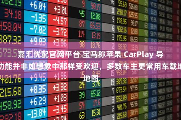 嘉汇优配官网平台 宝马称苹果 CarPlay 导航功能并非如想象中那样受欢迎，多数车主更常用车载地图
