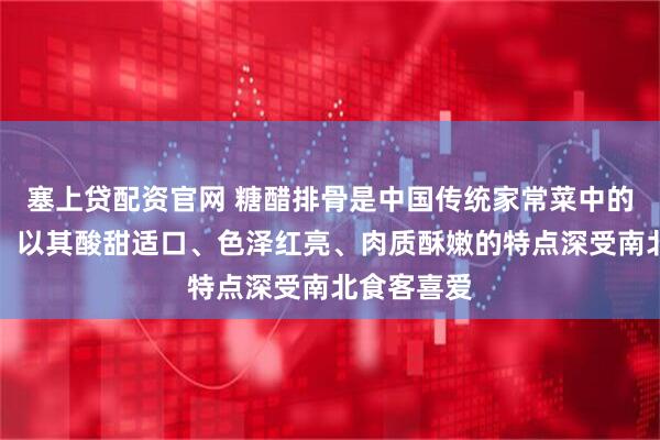 塞上贷配资官网 糖醋排骨是中国传统家常菜中的经典之作，以其酸甜适口、色泽红亮、肉质酥嫩的特点深受南北食客喜爱