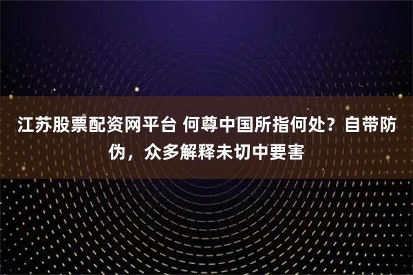 江苏股票配资网平台 何尊中国所指何处？自带防伪，众多解释未切中要害