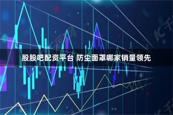 股股吧配资平台 防尘面罩哪家销量领先
