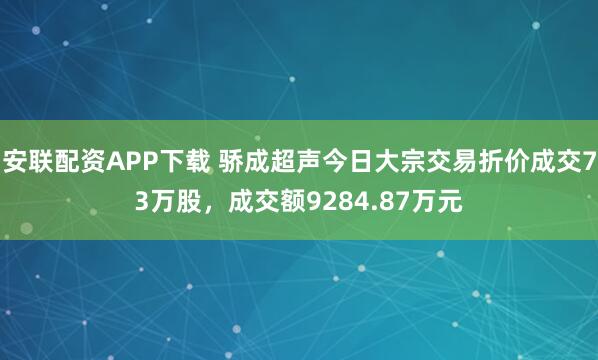 安联配资APP下载 骄成超声今日大宗交易折价成交73万股，成交额9284.87万元