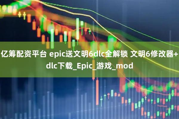 亿筹配资平台 epic送文明6dlc全解锁 文明6修改器+dlc下载_Epic_游戏_mod