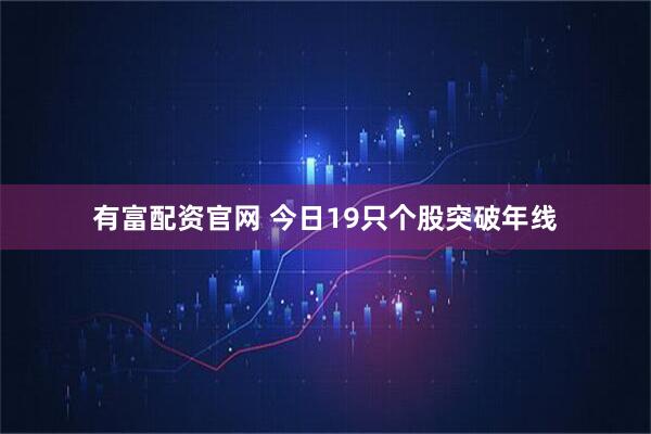 有富配资官网 今日19只个股突破年线
