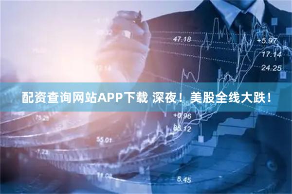 配资查询网站APP下载 深夜！美股全线大跌！